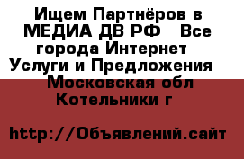 Ищем Партнёров в МЕДИА-ДВ.РФ - Все города Интернет » Услуги и Предложения   . Московская обл.,Котельники г.